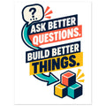 Ask Better Questions, Build Better Things - 75x100 cm, Classic Semi-Glossy Paper Poster - Quip & Grain