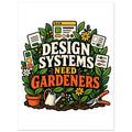 Design Systems Need Gardeners, 75x100 cm semi-glossy paper poster, by Quip & Grain