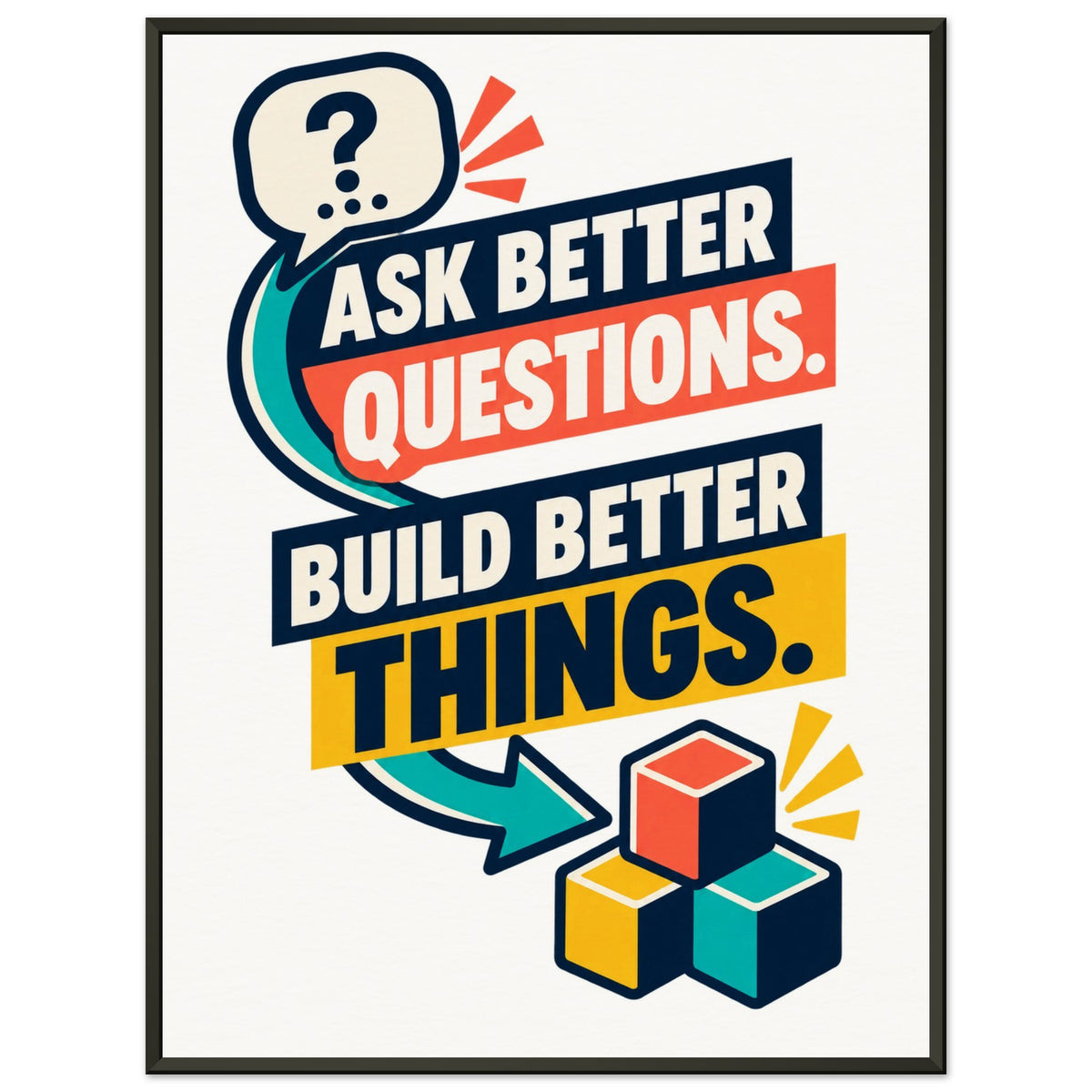 Ask Better Questions, Build Better Things - 45x60 cm, Museum-Quality Matte Paper Metal Framed Poster, Black frame - Ready-to-hang - Quip & Grain